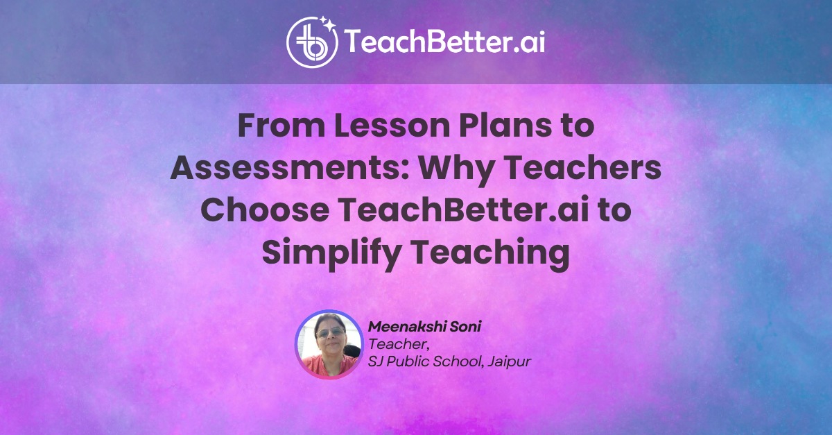 From Lesson Plans to Assessments Why Teachers Choose TeachBetter.ai to Simplify Teaching