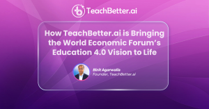 How TeachBetter.ai is Bringing the World Economic Forum’s Education 4.0 Vision to Life