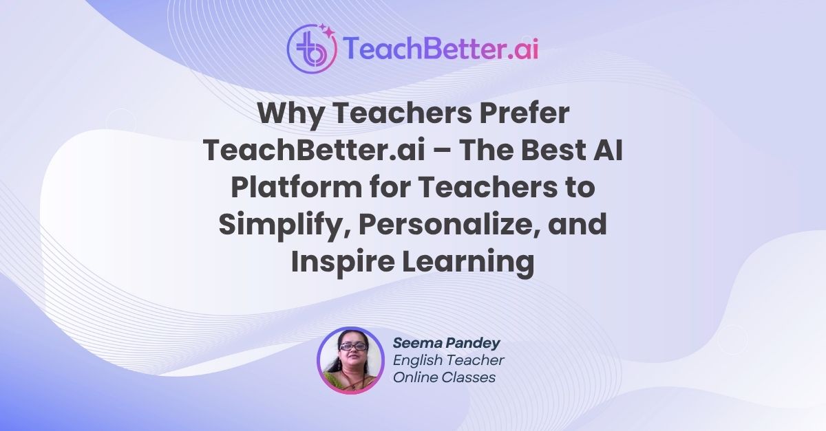 Why Teachers Prefer TeachBetter.ai – The Best AI Platform for Teachers to Simplify, Personalize, and Inspire Learning