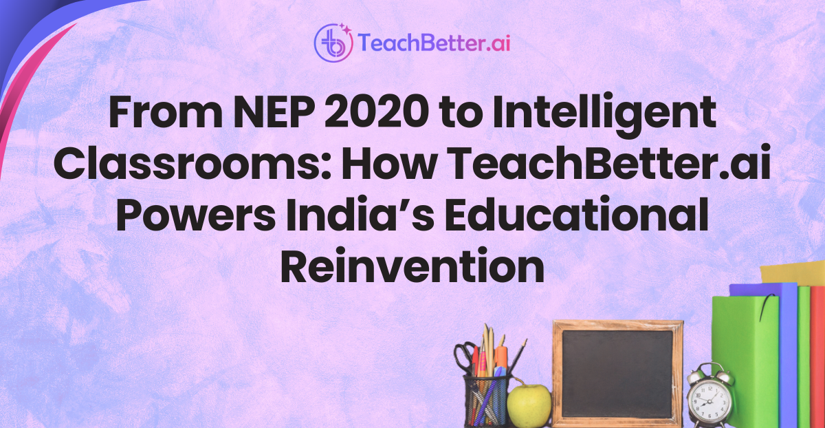 From NEP 2020 to Intelligent Classrooms: How TeachBetter.ai Powers India’s Educational Reinvention