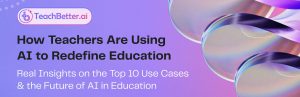 How Teachers Are Using AI to Redefine Education - Real Insights on the Top 10 Use Cases & the Future of AI in Education - TeachBetter.ai
