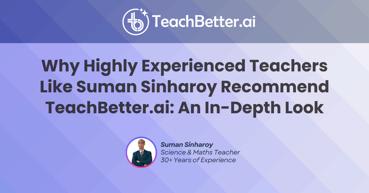 Why Highly Experienced Teachers Like Suman Sinharoy Recommend TeachBetter.ai An In-Depth Look