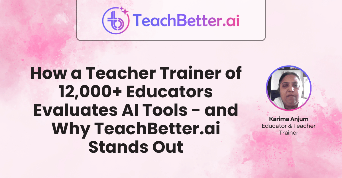 How a Teacher Trainer of 12,000+ Educators Evaluates AI Tools - and Why TeachBetter.ai Stands Out