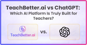TeachBetter.ai vs ChatGPT - Which AI Platform Is Truly Built for Teachers
