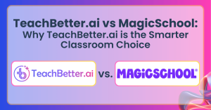 TeachBetter.ai vs MagicSchool - Why TeachBetter.ai is the Smarter Classroom Choice