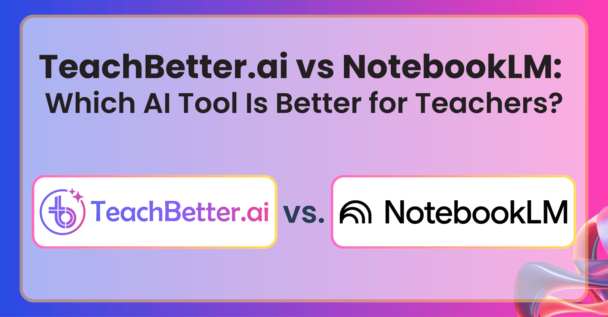 TeachBetter.ai vs NotebookLM - Which AI Tool Is Better for Teachers