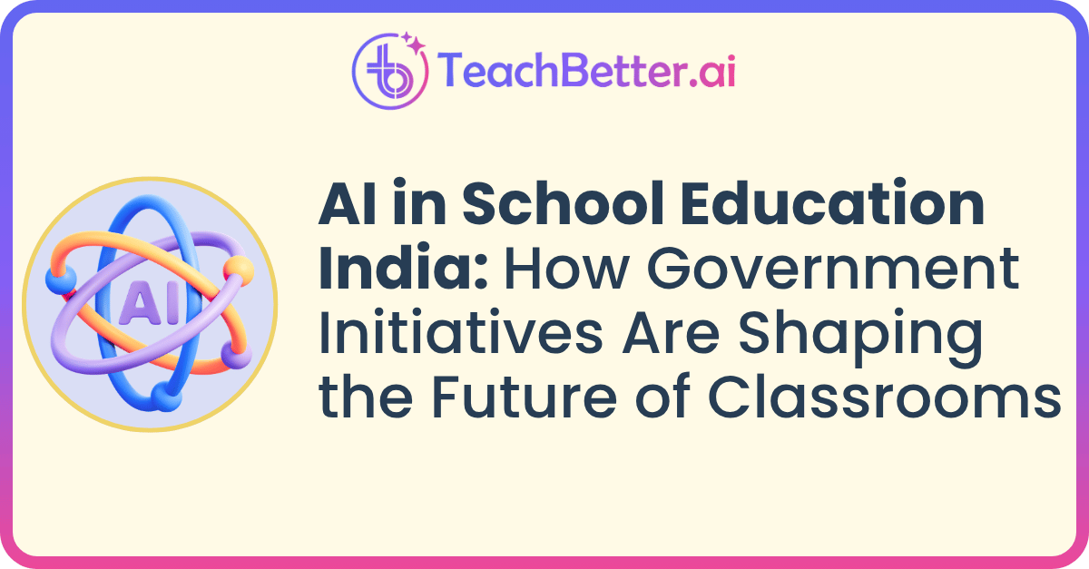 AI in School Education India How Government Initiatives Are Shaping the Future of Classrooms