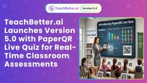 TeachBetter.ai Launches Version 5.0 with PaperQR Live Quiz for Real-Time Classroom Assessments