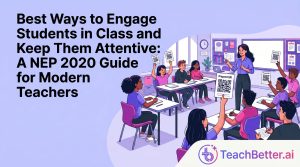 Best Ways to Engage Students in Class and Keep Them Attentive: A NEP 2020 Guide for Modern Teachers
